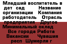 Младший воспитатель в дет. сад N113 › Название организации ­ Компания-работодатель › Отрасль предприятия ­ Другое › Минимальный оклад ­ 1 - Все города Работа » Вакансии   . Чувашия респ.,Шумерля г.